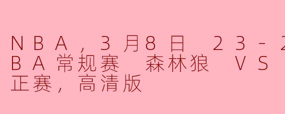 NBA，3月8日 23-24赛季NBA常规赛 森林狼 VS 步行者，正赛，高清版